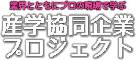 業界とともにプロの現場で学ぶ産学協同企業プロジェクト