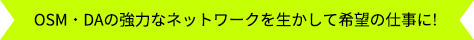 OSM・DAの強力なネットワークを生かして希望の仕事に!