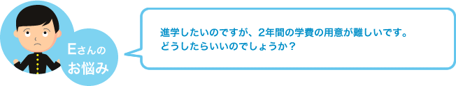 進学したいのですが、2年間の学費の用意が難しいです。 どうしたらいいのでしょうか？